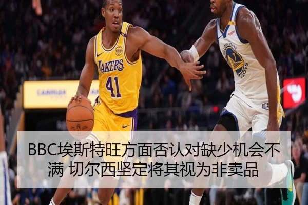 BBC埃斯特旺方面否认对缺少机会不满 切尔西坚定将其视为非卖品